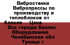 Вибростанки, Вибропрессы по производству и теплоблоков от 1000 блоков. › Цена ­ 550 000 - Все города Бизнес » Оборудование   . Челябинская обл.,Троицк г.